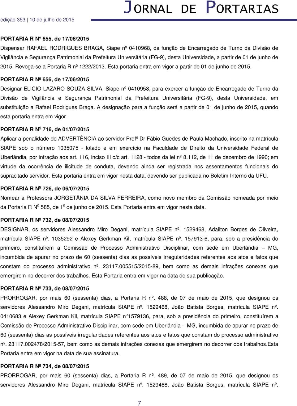 PORTARIA R Nº 656, de 17/06/2015 Designar ELICIO LAZARO SOUZA SILVA, Siape nº 0410958, para exercer a função de Encarregado de Turno da Divisão de Vigilância e Segurança Patrimonial da Prefeitura