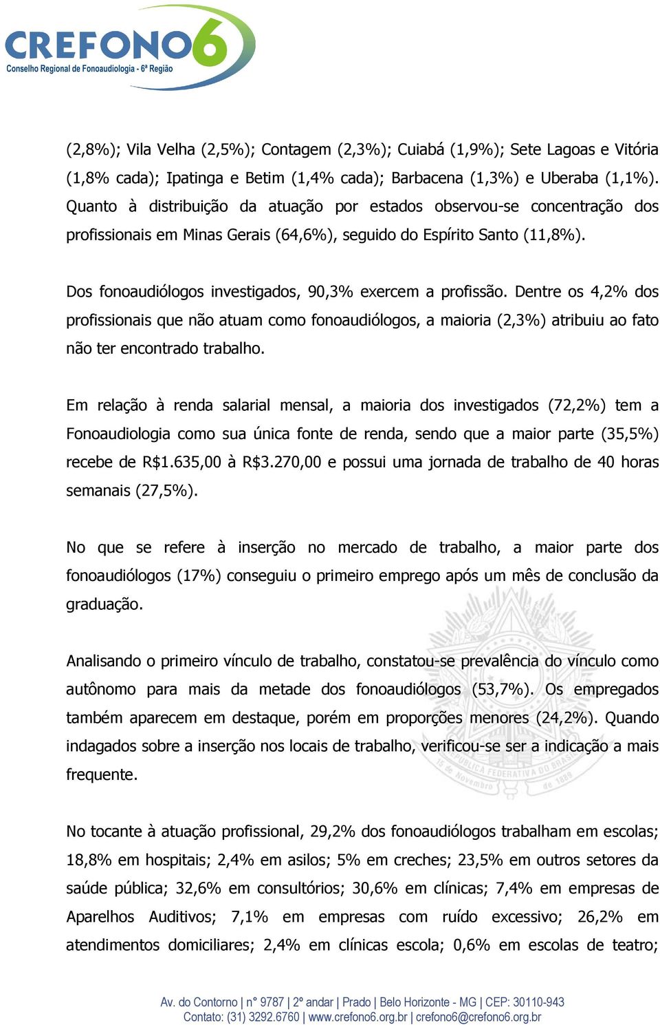 Dos fonoaudiólogos investigados, 90,3% exercem a profissão. Dentre os 4,2% dos profissionais que não atuam como fonoaudiólogos, a maioria (2,3%) atribuiu ao fato não ter encontrado trabalho.