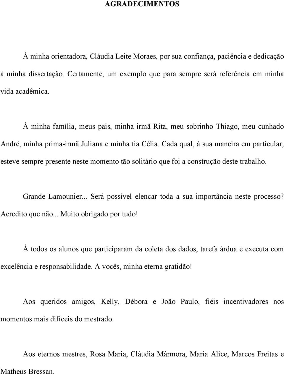 Cada qual, à sua maneira em particular, esteve sempre presente neste momento tão solitário que foi a construção deste trabalho. Grande Lamounier.