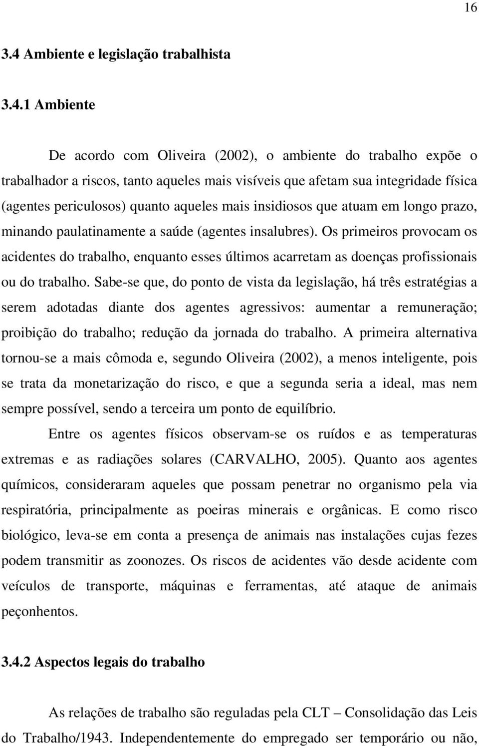 1 Ambiente De acordo com Oliveira (2002), o ambiente do trabalho expõe o trabalhador a riscos, tanto aqueles mais visíveis que afetam sua integridade física (agentes periculosos) quanto aqueles mais