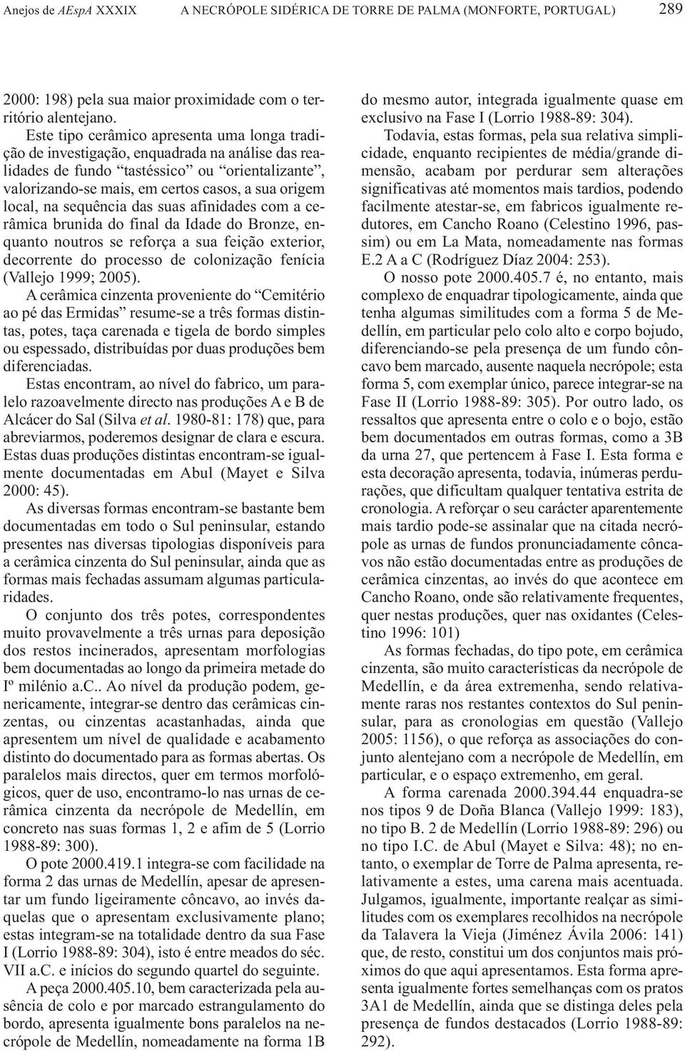 na sequência das suas afinidades com a cerâmica brunida do final da Idade do Bronze, enquanto noutros se reforça a sua feição exterior, decorrente do processo de colonização fenícia (Vallejo 1999;