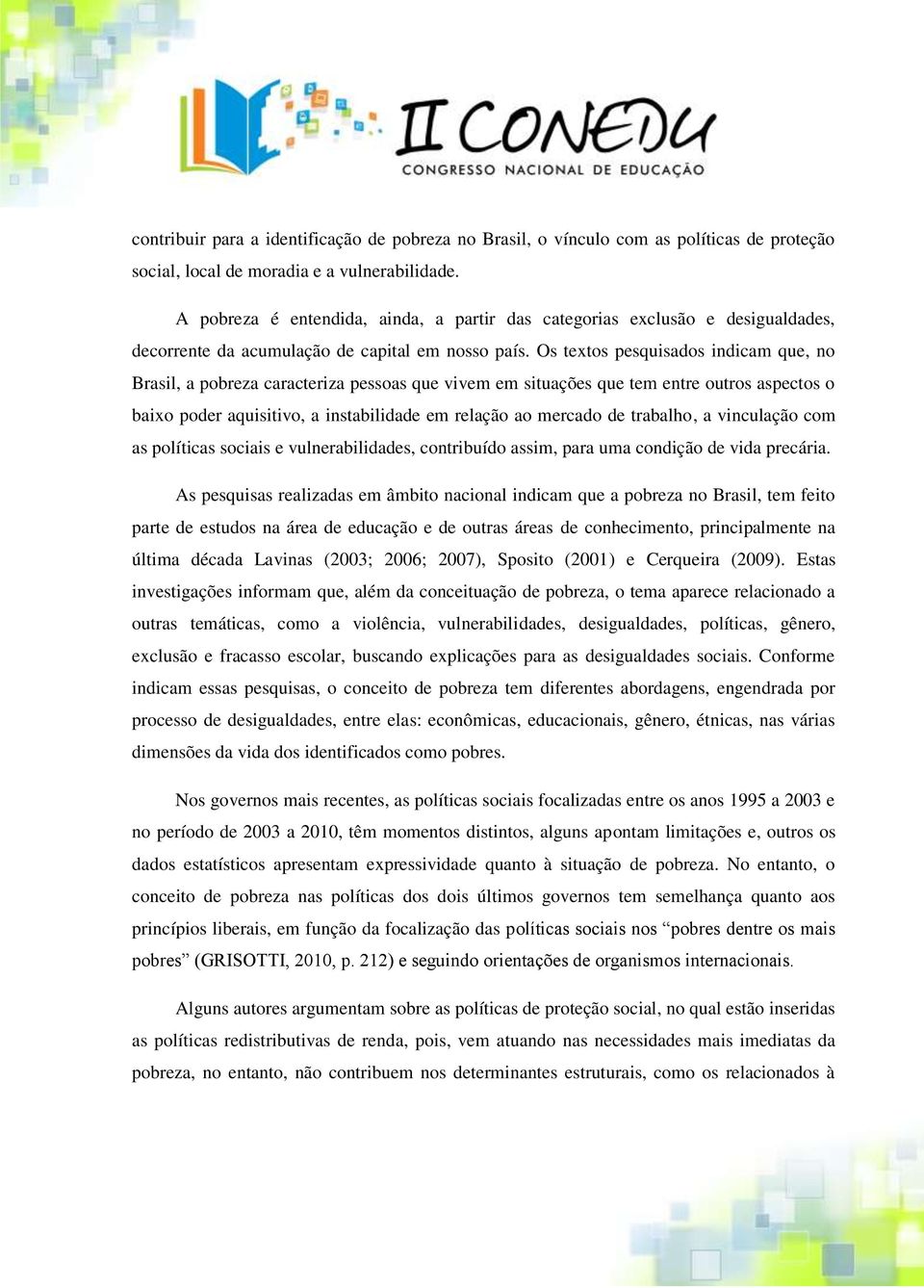 Os textos pesquisados indicam que, no Brasil, a pobreza caracteriza pessoas que vivem em situações que tem entre outros aspectos o baixo poder aquisitivo, a instabilidade em relação ao mercado de