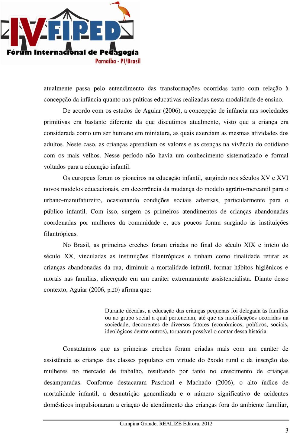 humano em miniatura, as quais exerciam as mesmas atividades dos adultos. Neste caso, as crianças aprendiam os valores e as crenças na vivência do cotidiano com os mais velhos.