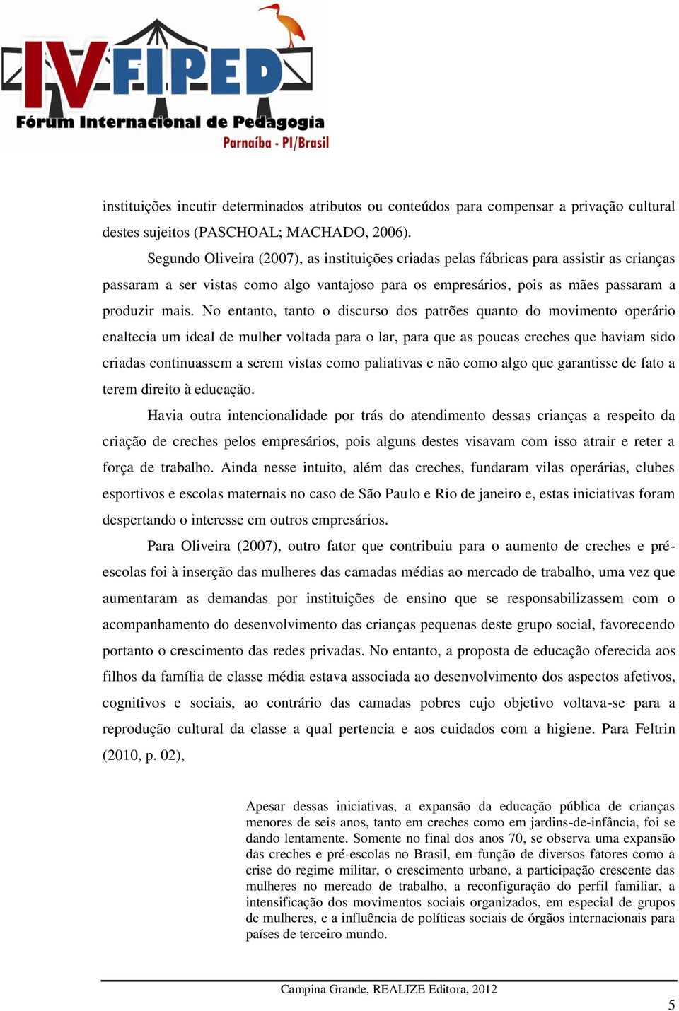 No entanto, tanto o discurso dos patrões quanto do movimento operário enaltecia um ideal de mulher voltada para o lar, para que as poucas creches que haviam sido criadas continuassem a serem vistas