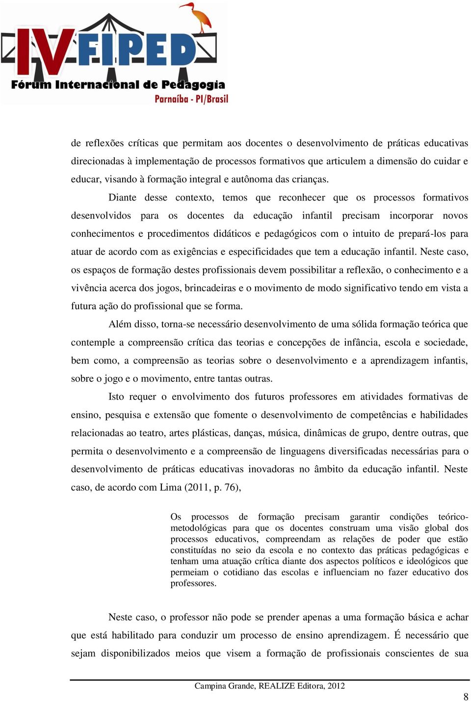 Diante desse contexto, temos que reconhecer que os processos formativos desenvolvidos para os docentes da educação infantil precisam incorporar novos conhecimentos e procedimentos didáticos e