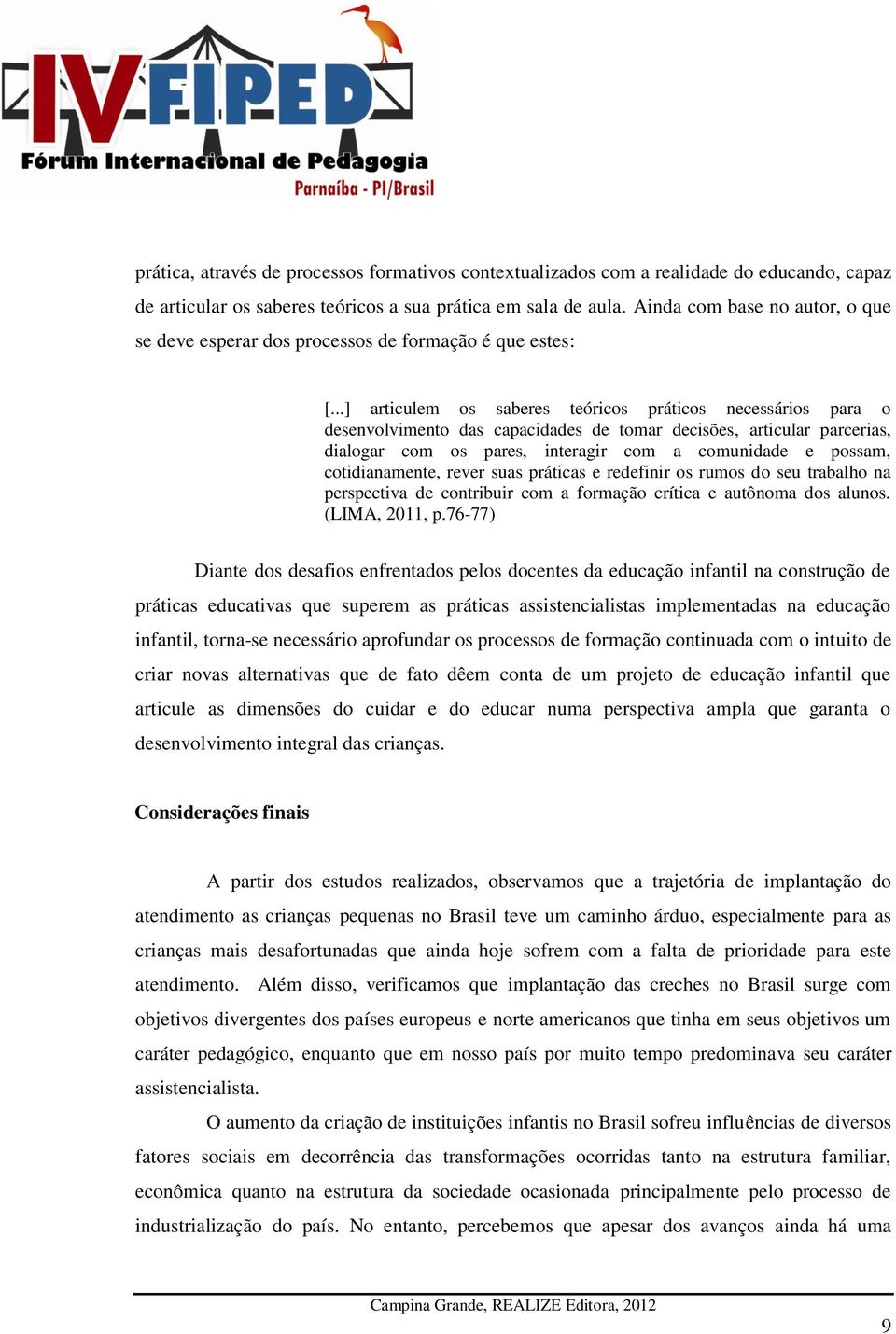 ..] articulem os saberes teóricos práticos necessários para o desenvolvimento das capacidades de tomar decisões, articular parcerias, dialogar com os pares, interagir com a comunidade e possam,