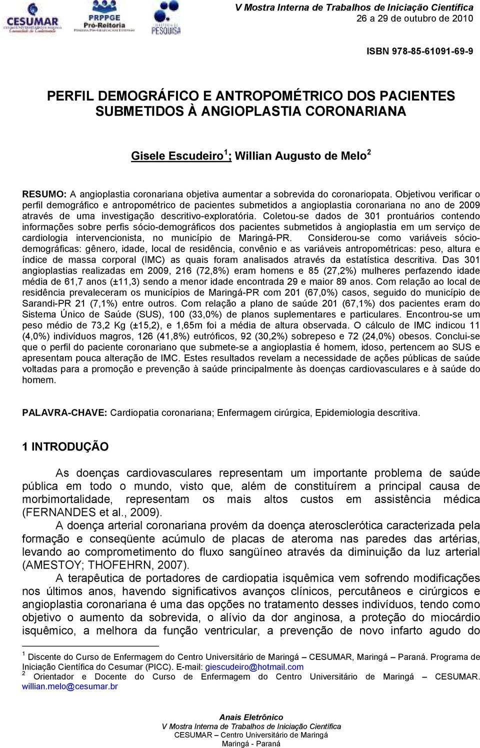 Objetivou verificar o perfil demográfico e antropométrico de pacientes submetidos a angioplastia coronariana no ano de 2009 através de uma investigação descritivo-exploratória.