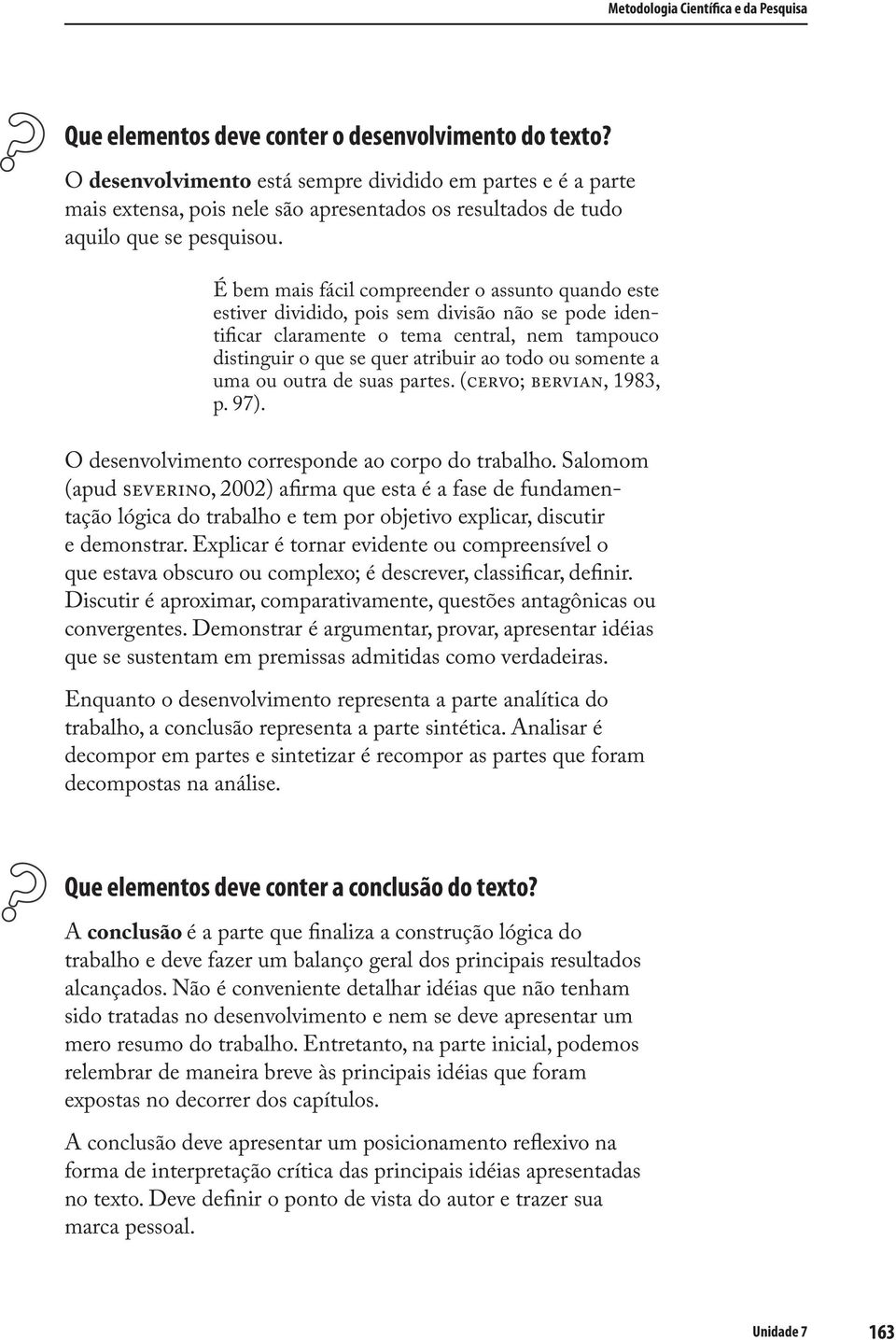 É bem mais fácil compreender o assunto quando este estiver dividido, pois sem divisão não se pode identificar claramente o tema central, nem tampouco distinguir o que se quer atribuir ao todo ou