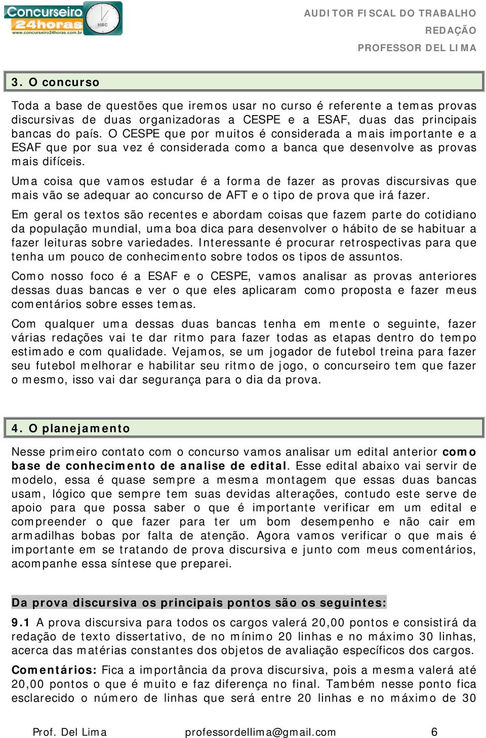 Uma coisa que vamos estudar é a forma de fazer as provas discursivas que mais vão se adequar ao concurso de AFT e o tipo de prova que irá fazer.