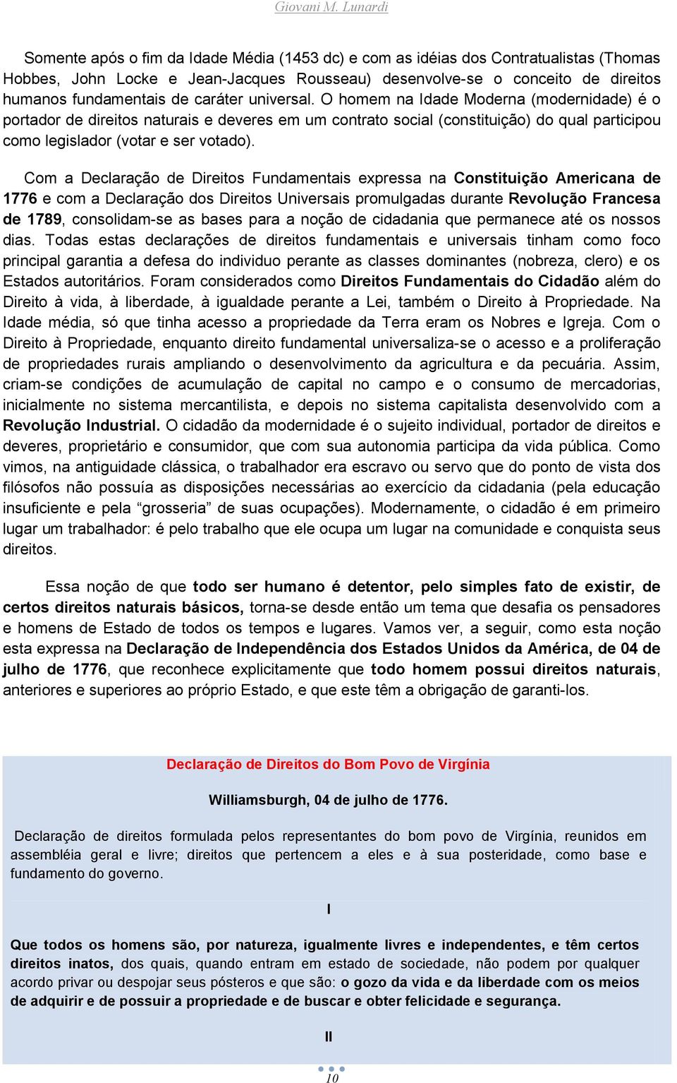 de caráter universal. O homem na Idade Moderna (modernidade) é o portador de direitos naturais e deveres em um contrato social (constituição) do qual participou como legislador (votar e ser votado).