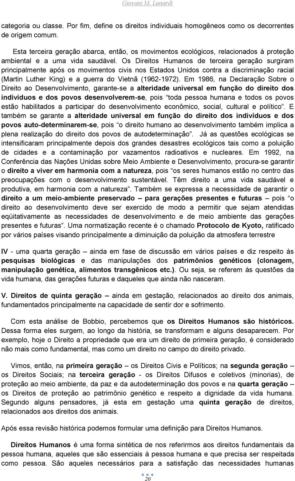 Os Direitos Humanos de terceira geração surgiram principalmente após os movimentos civis nos Estados Unidos contra a discriminação racial (Martin Luther King) e a guerra do Vietnã (1962-1972).