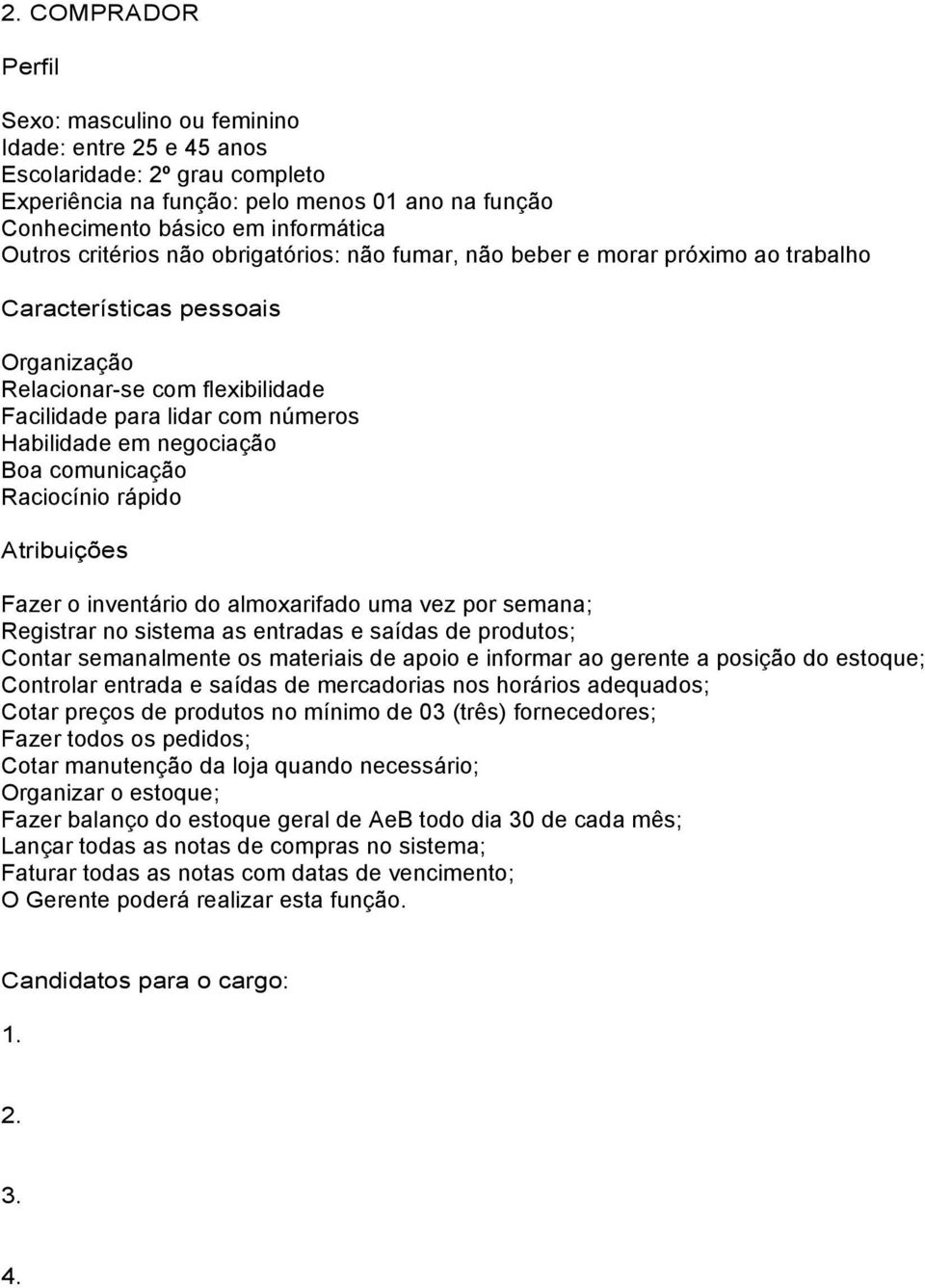 Fazer o inventário do almoxarifado uma vez por semana; Registrar no sistema as entradas e saídas de produtos; Contar semanalmente os materiais de apoio e informar ao gerente a posição do estoque;