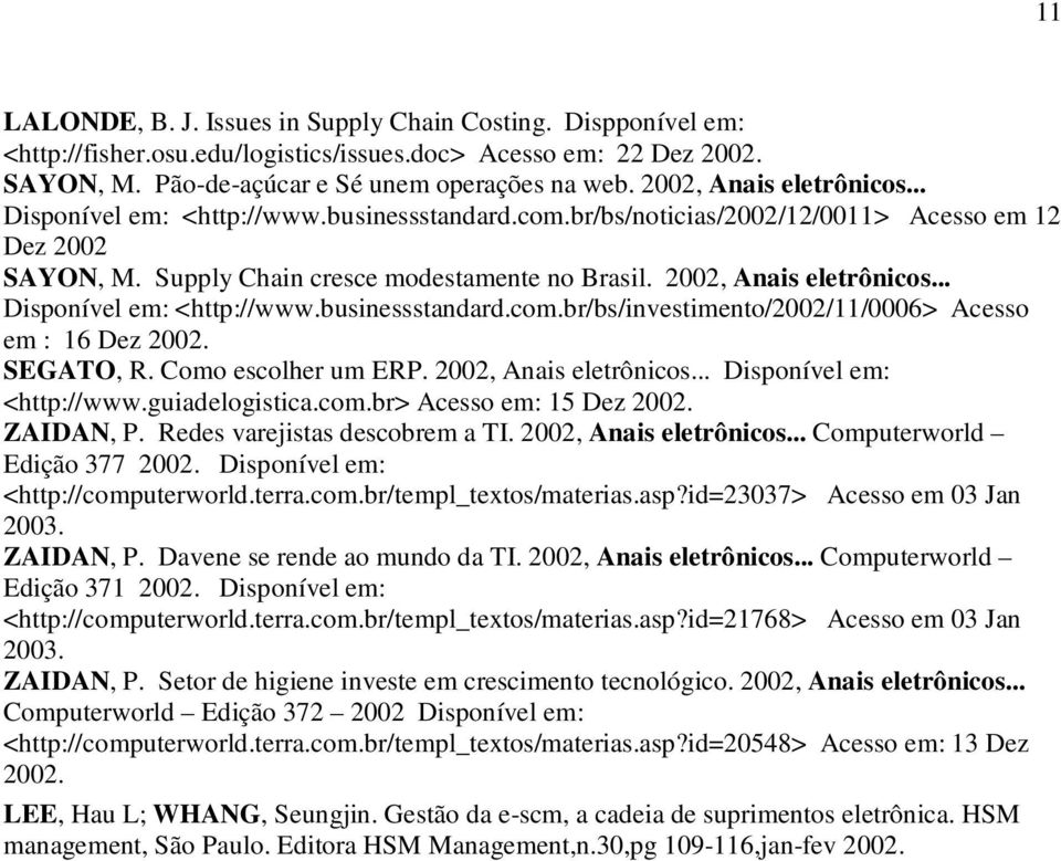 2002, Anais eletrônicos... Disponível em: <http://www.businessstandard.com.br/bs/investimento/2002/11/0006> Acesso em : 16 Dez 2002. SEGATO, R. Como escolher um ERP. 2002, Anais eletrônicos.