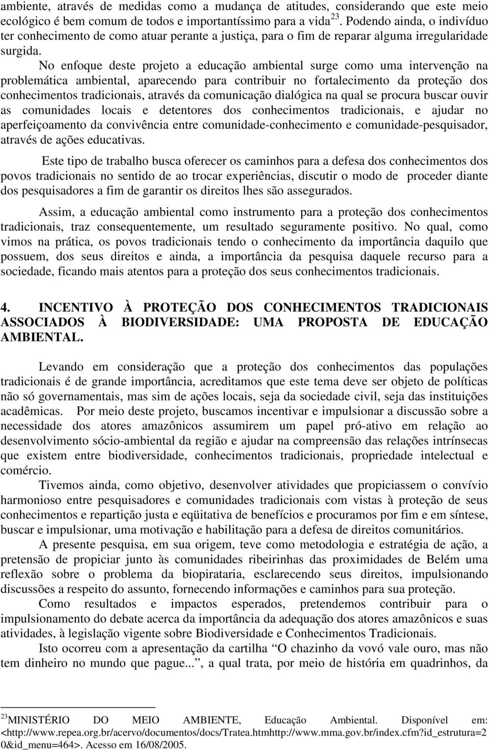 No enfoque deste projeto a educação ambiental surge como uma intervenção na problemática ambiental, aparecendo para contribuir no fortalecimento da proteção dos conhecimentos tradicionais, através da