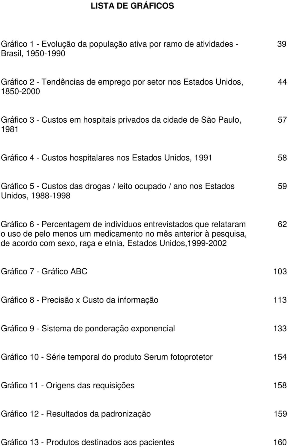 1988-1998 Gráfico 6 - Percentagem de indivíduos entrevistados que relataram 62 o uso de pelo menos um medicamento no mês anterior à pesquisa, de acordo com sexo, raça e etnia, Estados