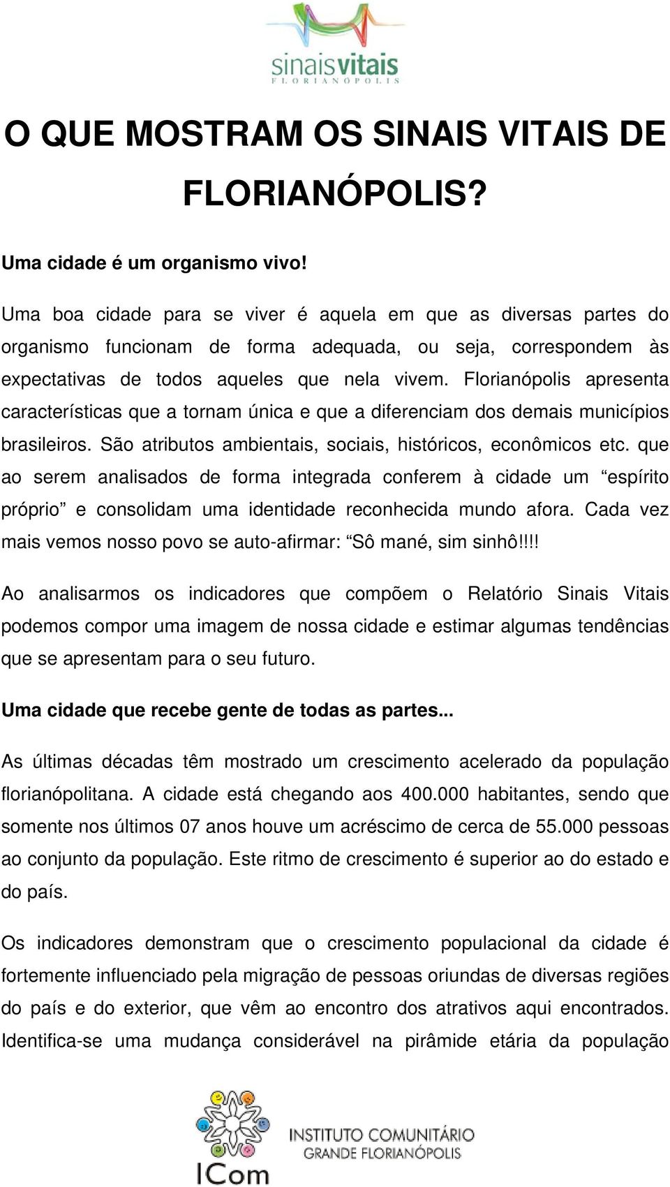 Florianópolis apresenta características que a tornam única e que a diferenciam dos demais municípios brasileiros. São atributos ambientais, sociais, históricos, econômicos etc.