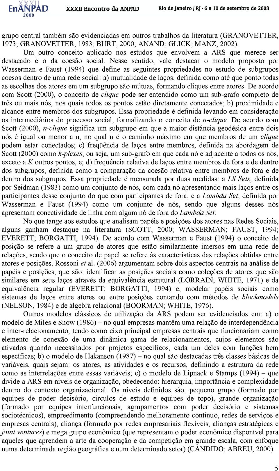 Nesse sentido, vale destacar o modelo proposto por Wasserman e Faust (1994) que define as seguintes propriedades no estudo de subgrupos coesos dentro de uma rede social: a) mutualidade de laços,