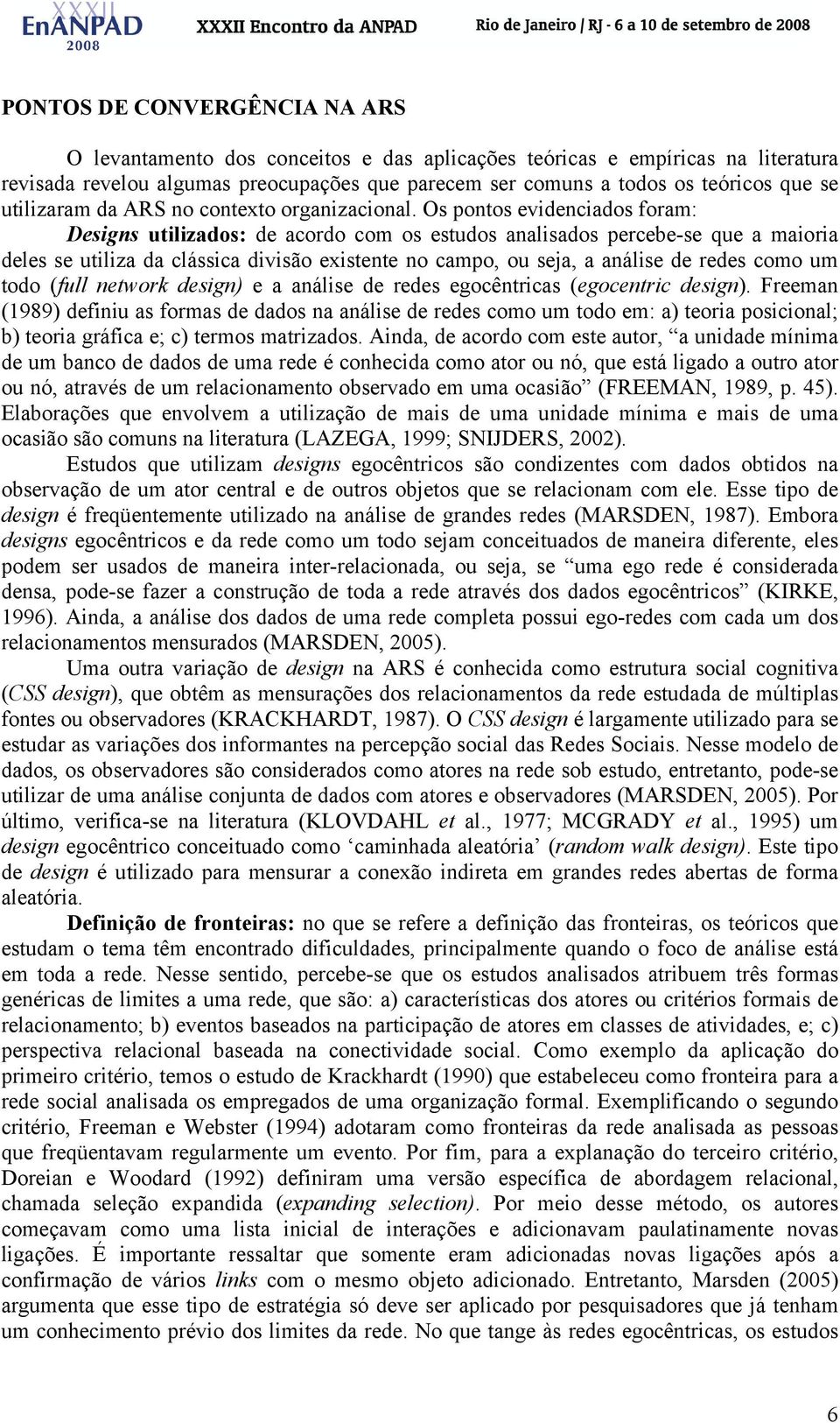 Os pontos evidenciados foram: Designs utilizados: de acordo com os estudos analisados percebe-se que a maioria deles se utiliza da clássica divisão existente no campo, ou seja, a análise de redes