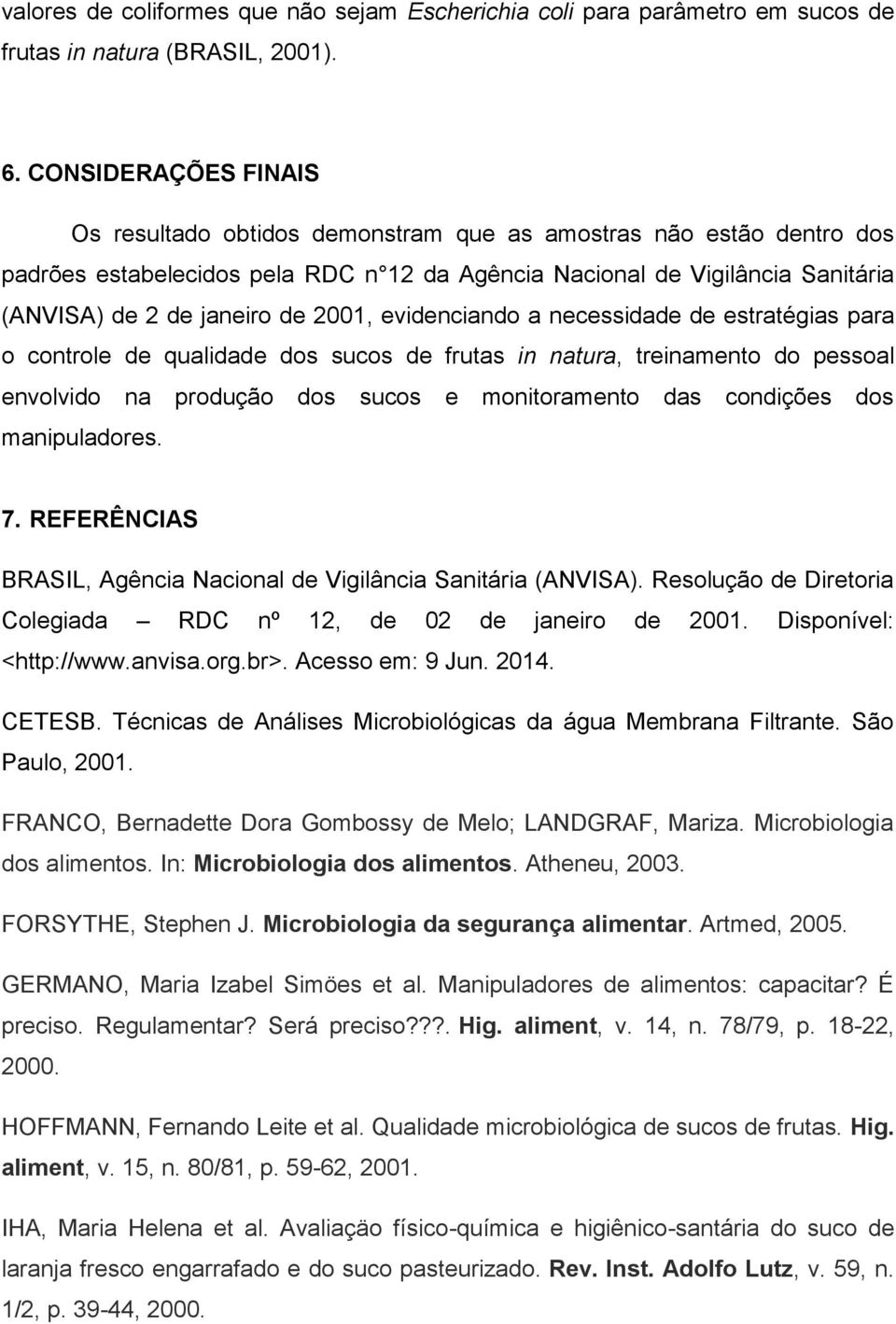 2001, evidenciando a necessidade de estratégias para o controle de qualidade dos sucos de frutas in natura, treinamento do pessoal envolvido na produção dos sucos e monitoramento das condições dos