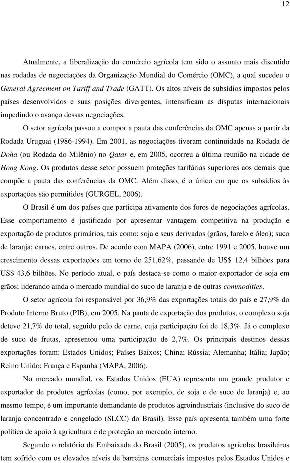 O seor agrícola passou a compor a paua das conferências da OMC apenas a parir da Rodada Uruguai (1986-1994).