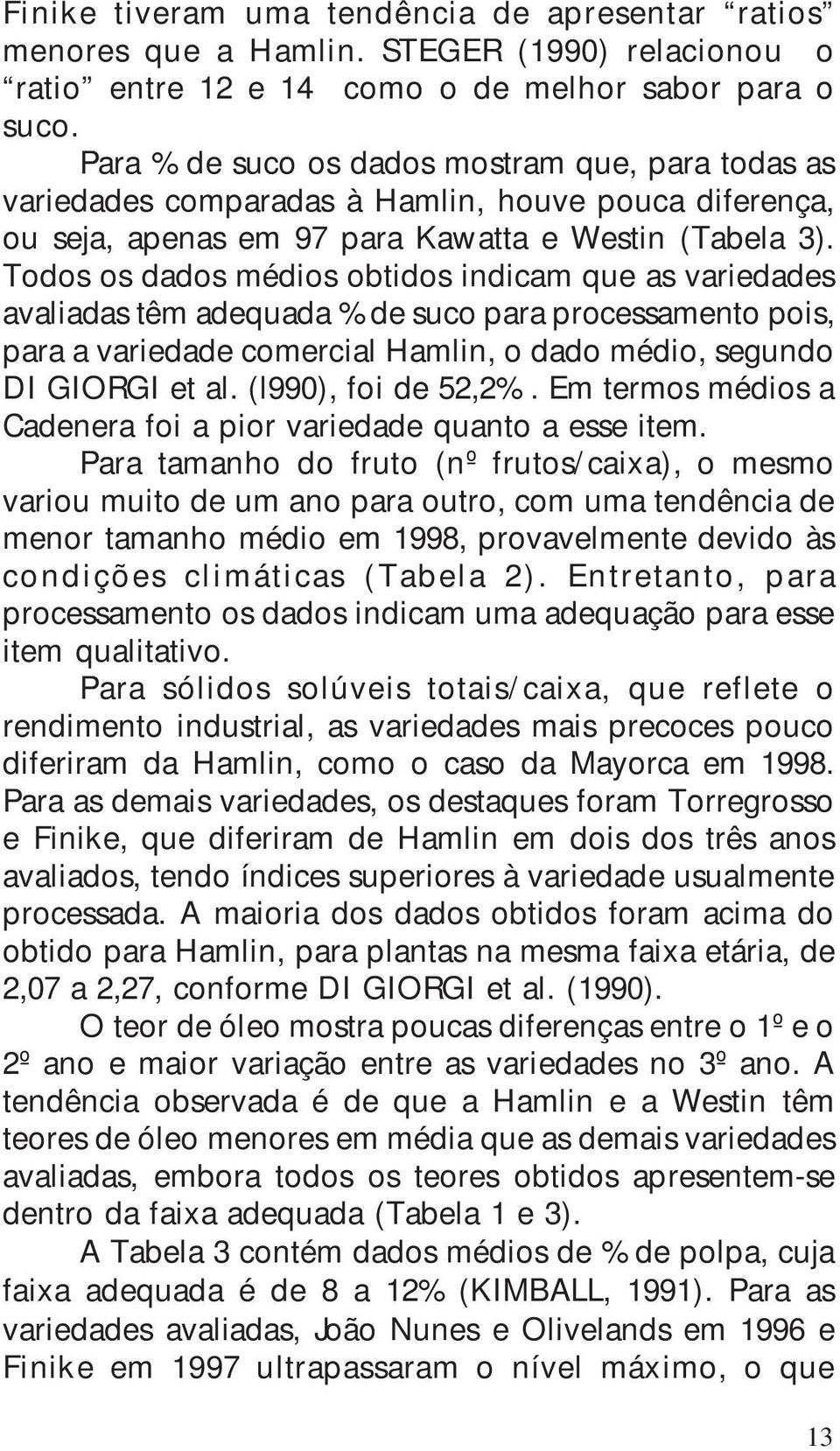 Todos os dados médios obtidos indicam que as variedades avaliadas têm adequada de suco para processamento pois, para a variedade comercial Hamlin, o dado médio, segundo DI GIORGI et al.