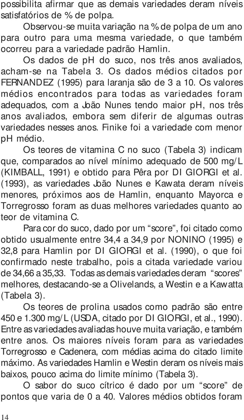 Os dados de ph do suco, nos três anos avaliados, acham-se na Tabela 3. Os dados médios citados por FERNANDEZ (1995) para laranja são de 3 a 10.