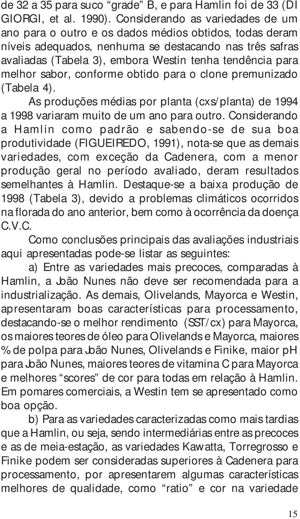 para melhor sabor, conforme obtido para o clone premunizado (Tabela 4). As produções médias por planta (cxs/planta) de 1994 a 1998 variaram muito de um ano para outro.