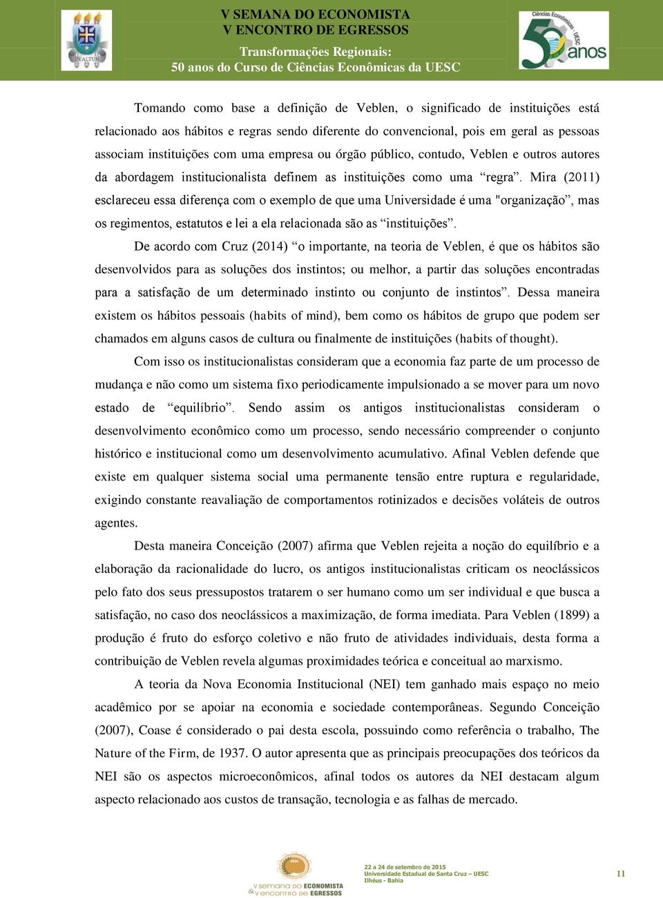 Mira (2011) esclareceu essa diferença com o exemplo de que uma Universidade é uma "organização, mas os regimentos, estatutos e lei a ela relacionada são as instituições.