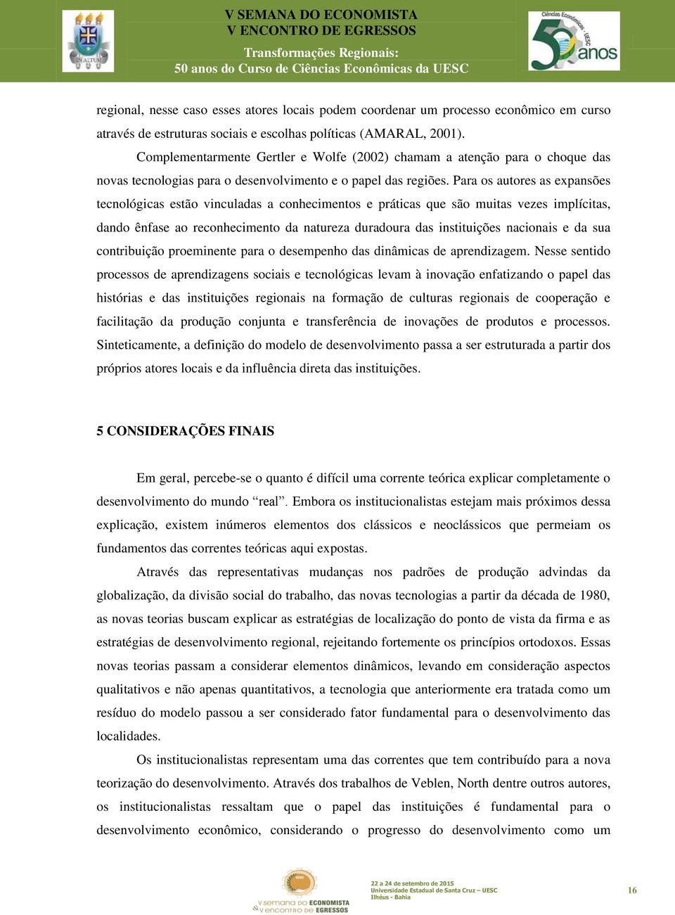 Para os autores as expansões tecnológicas estão vinculadas a conhecimentos e práticas que são muitas vezes implícitas, dando ênfase ao reconhecimento da natureza duradoura das instituições nacionais