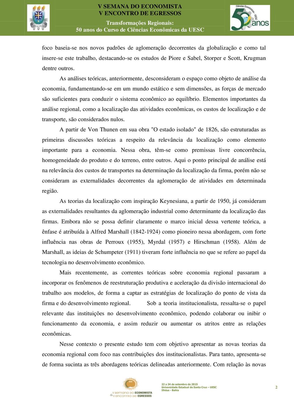 conduzir o sistema econômico ao equilíbrio. Elementos importantes da análise regional, como a localização das atividades econômicas, os custos de localização e de transporte, são considerados nulos.