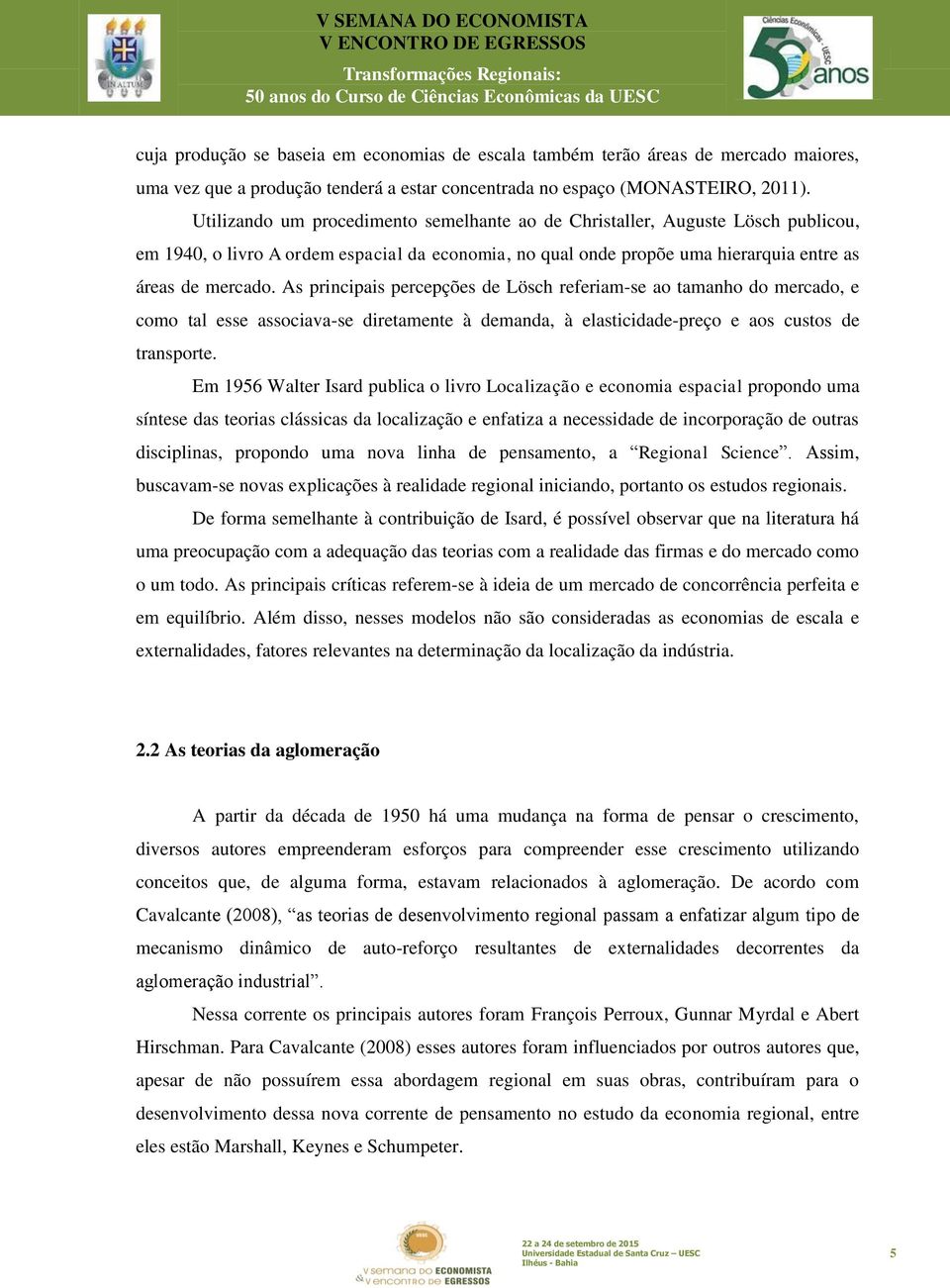 As principais percepções de Lösch referiam-se ao tamanho do mercado, e como tal esse associava-se diretamente à demanda, à elasticidade-preço e aos custos de transporte.