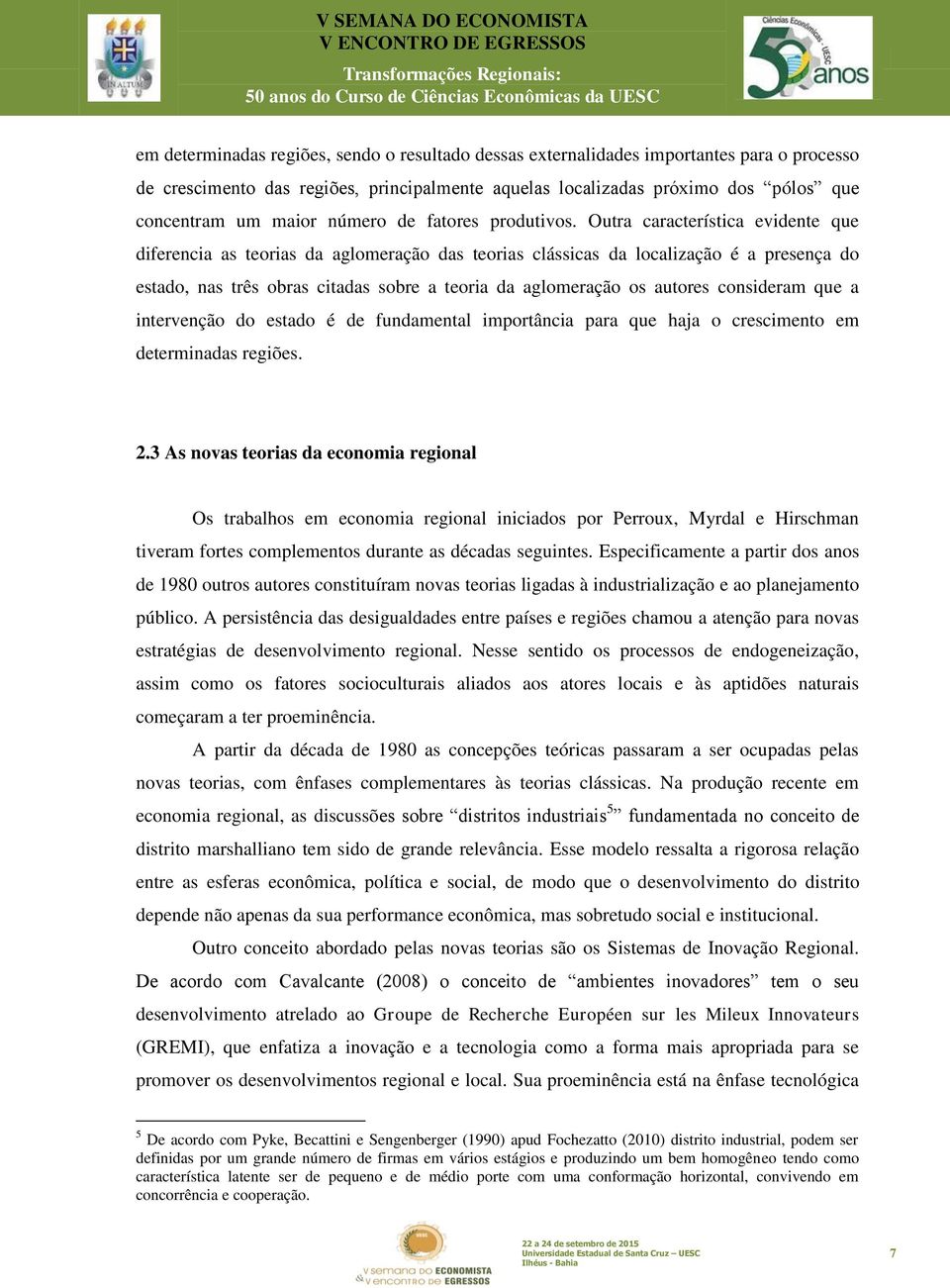 Outra característica evidente que diferencia as teorias da aglomeração das teorias clássicas da localização é a presença do estado, nas três obras citadas sobre a teoria da aglomeração os autores