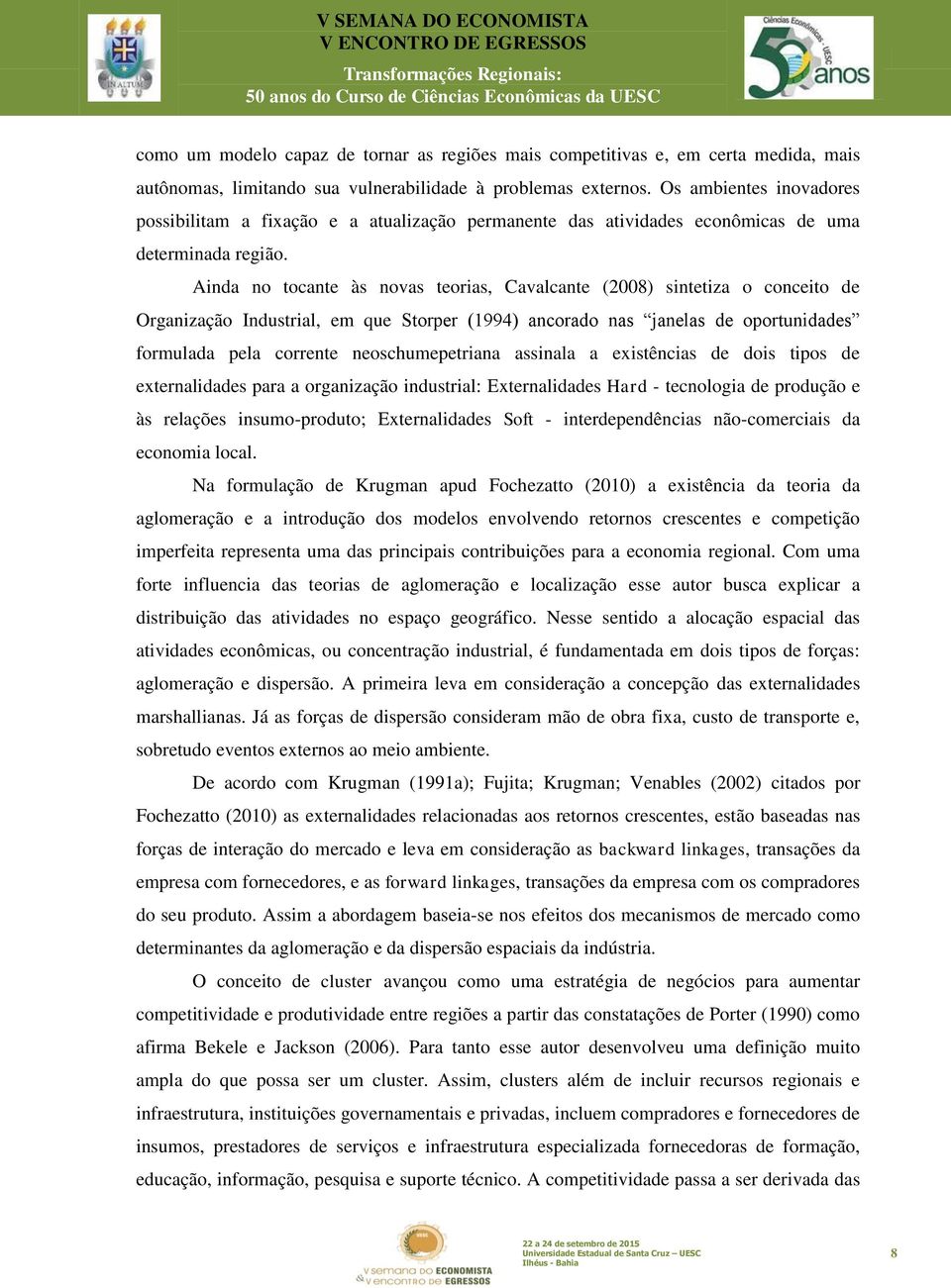 Ainda no tocante às novas teorias, Cavalcante (2008) sintetiza o conceito de Organização Industrial, em que Storper (1994) ancorado nas janelas de oportunidades formulada pela corrente