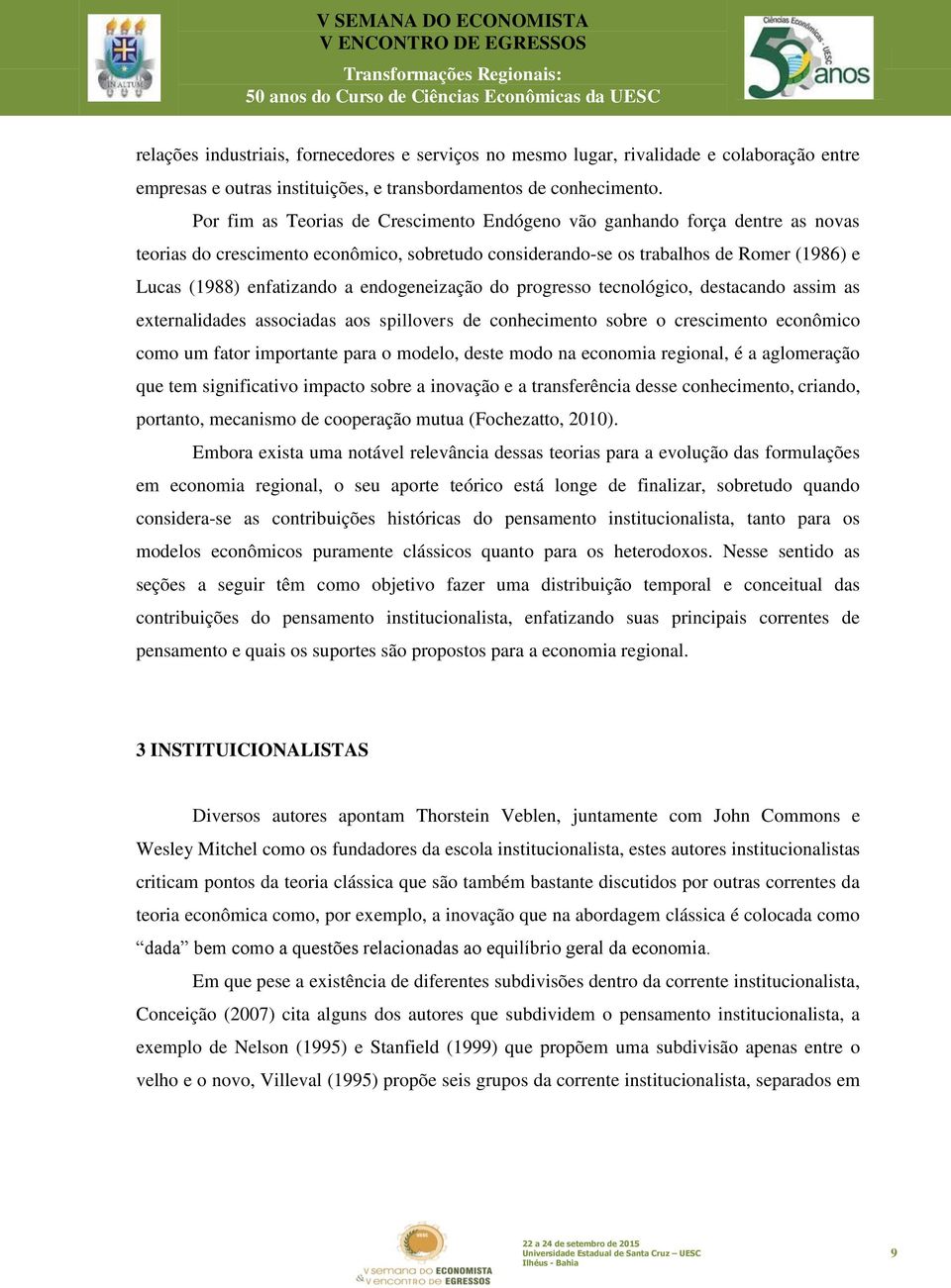 endogeneização do progresso tecnológico, destacando assim as externalidades associadas aos spillovers de conhecimento sobre o crescimento econômico como um fator importante para o modelo, deste modo