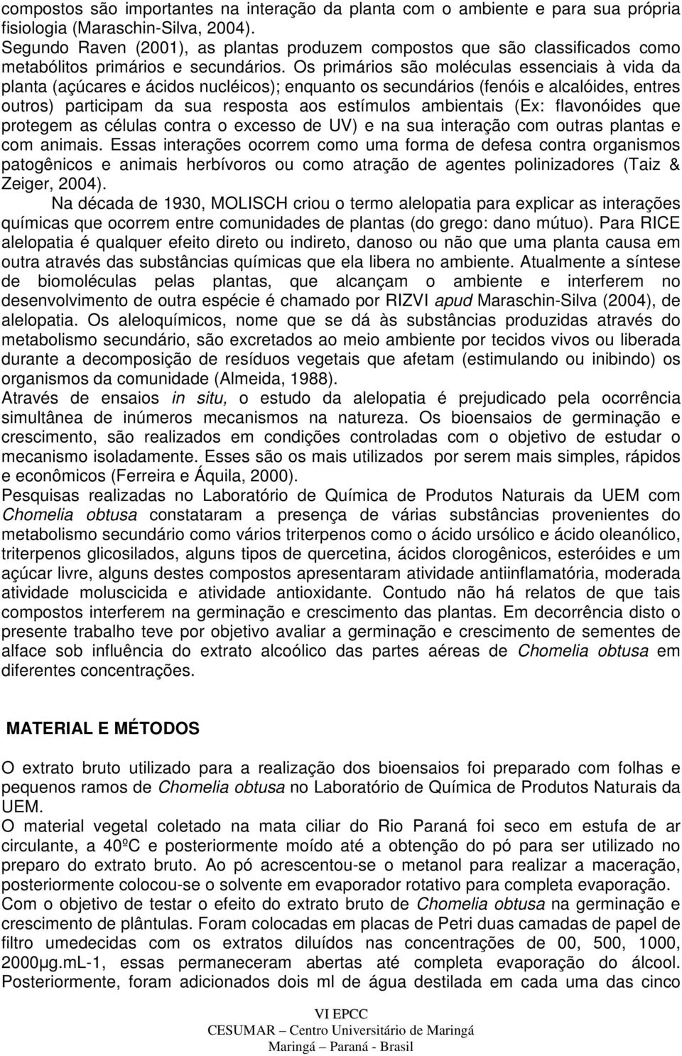 Os primários são moléuls esseniis à vid d plnt (çúres e áidos nuléios); enqunto os seundários (fenóis e llóides, entres outros) prtiipm d su respost os estímulos mientis (Ex: flvonóides que protegem