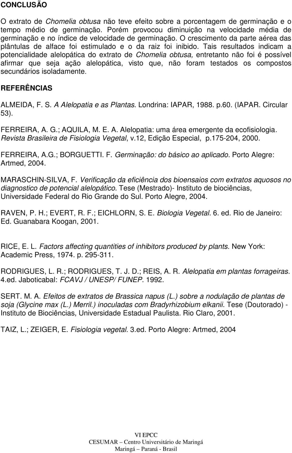 Tis resultdos indim potenilidde lelopáti do extrto de Chomeli otus, entretnto não foi é possível firmr que sej ção lelopáti, visto que, não form testdos os ompostos seundários isoldmente.