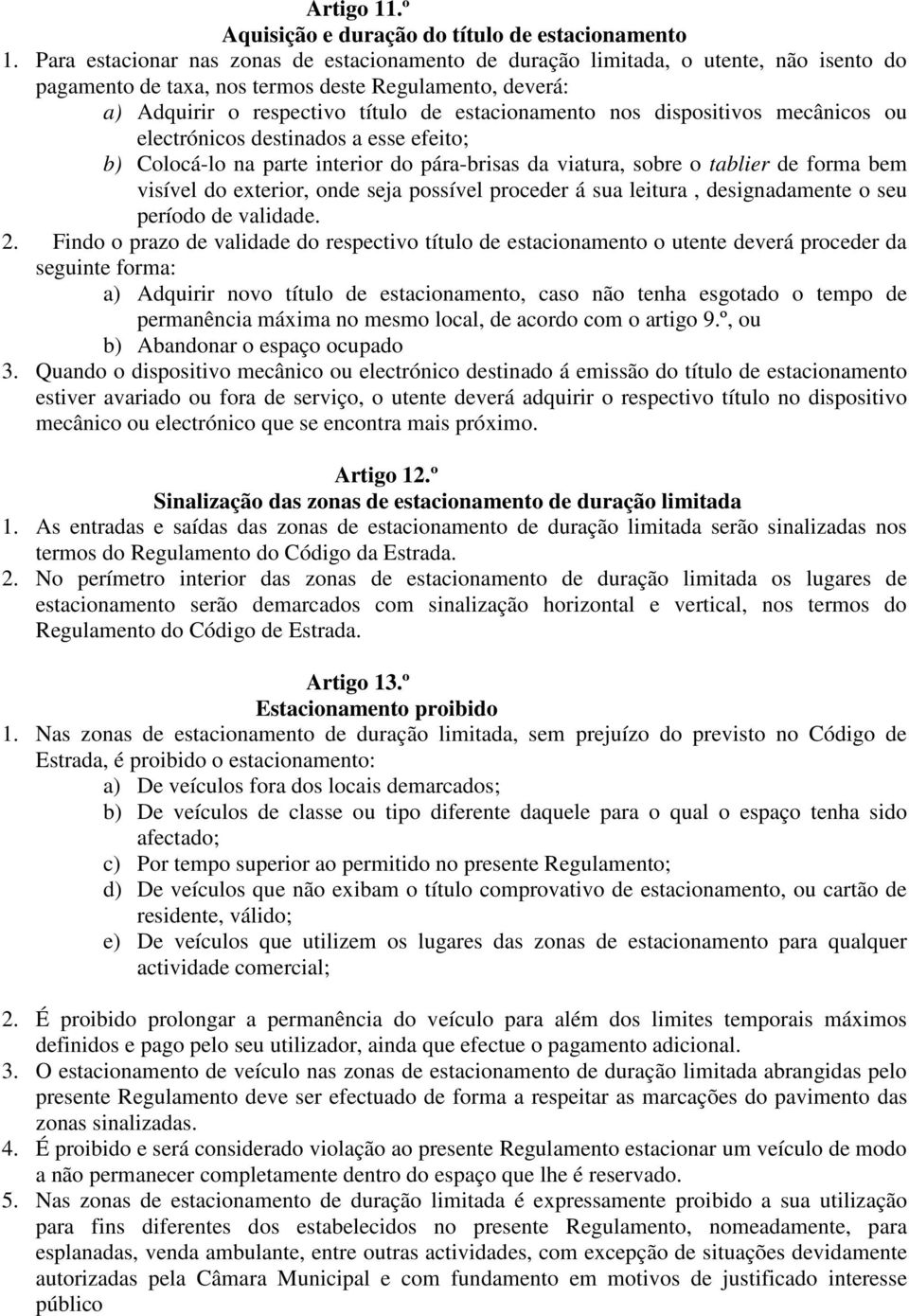 dispositivos mecânicos ou electrónicos destinados a esse efeito; b) Colocá-lo na parte interior do pára-brisas da viatura, sobre o tablier de forma bem visível do exterior, onde seja possível