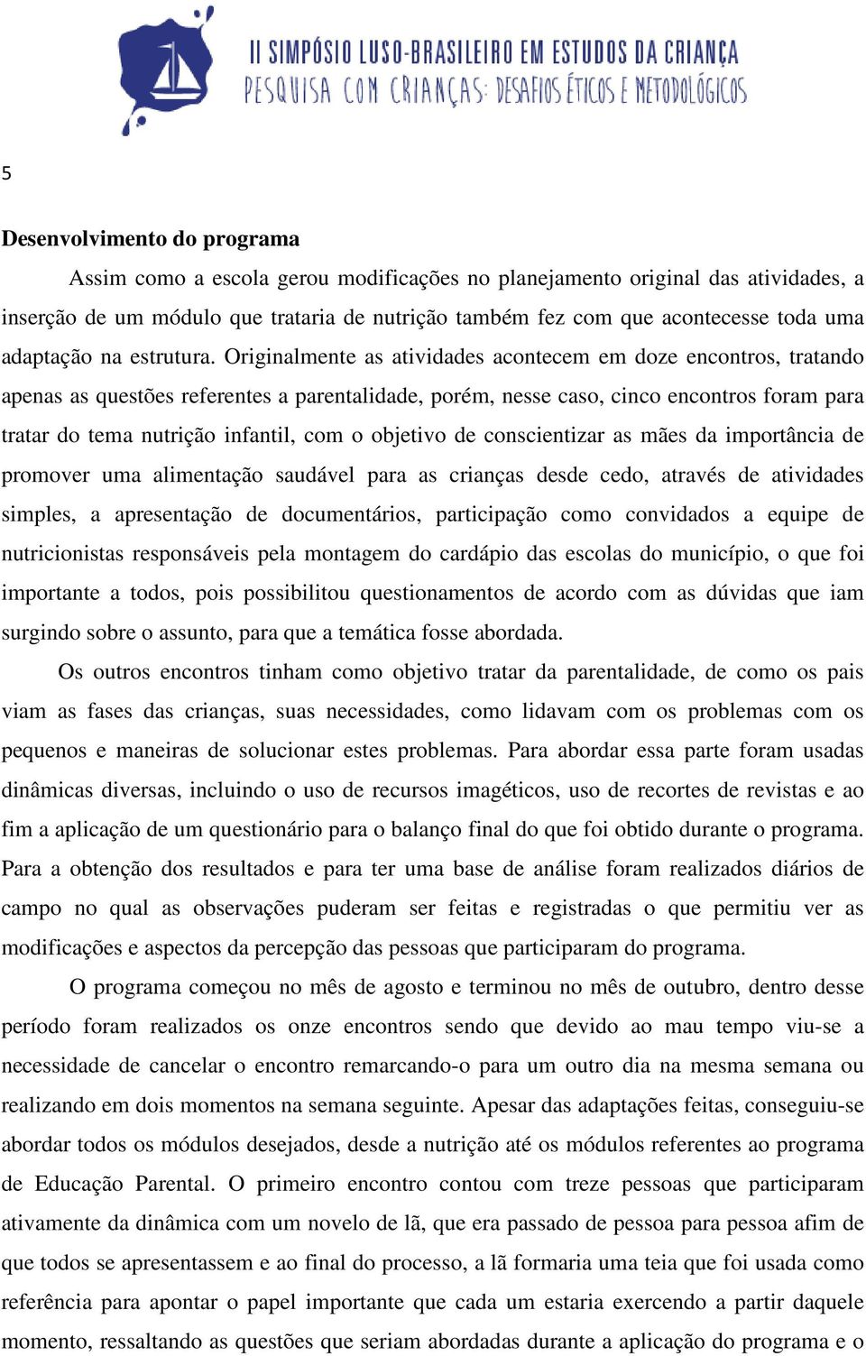 Originalmente as atividades acontecem em doze encontros, tratando apenas as questões referentes a parentalidade, porém, nesse caso, cinco encontros foram para tratar do tema nutrição infantil, com o