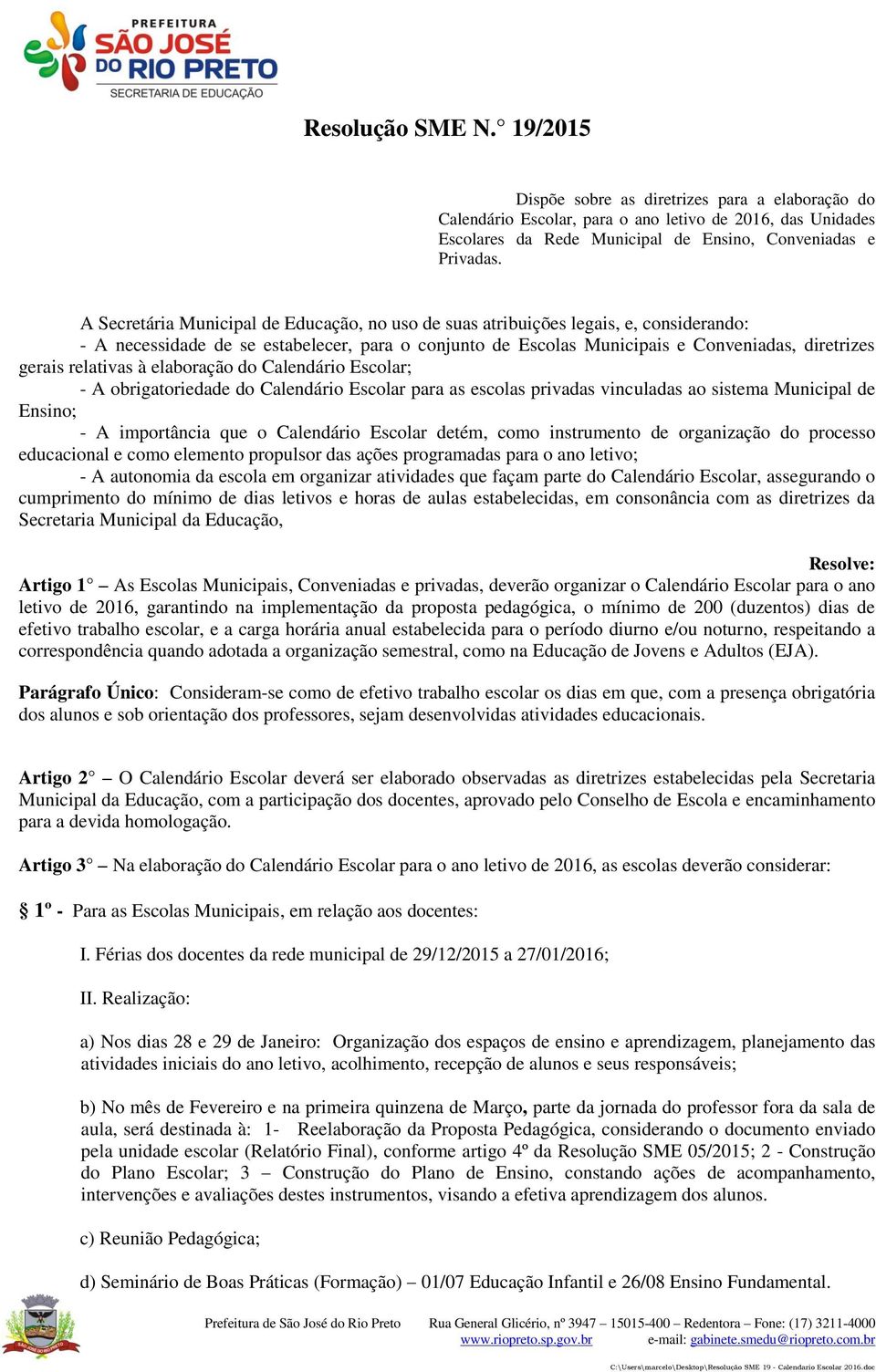 relativas à elaboração do Calendário Escolar; - A obrigatoriedade do Calendário Escolar para as escolas privadas vinculadas ao sistema Municipal de Ensino; - A importância que o Calendário Escolar