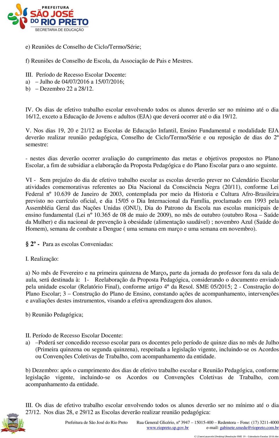 Os dias de efetivo trabalho escolar envolvendo todos os alunos deverão ser no mínimo até o dia 16/12, exceto a Educação de Jovens e adultos (EJA) que deverá ocorrer até o dia 19/12. V.