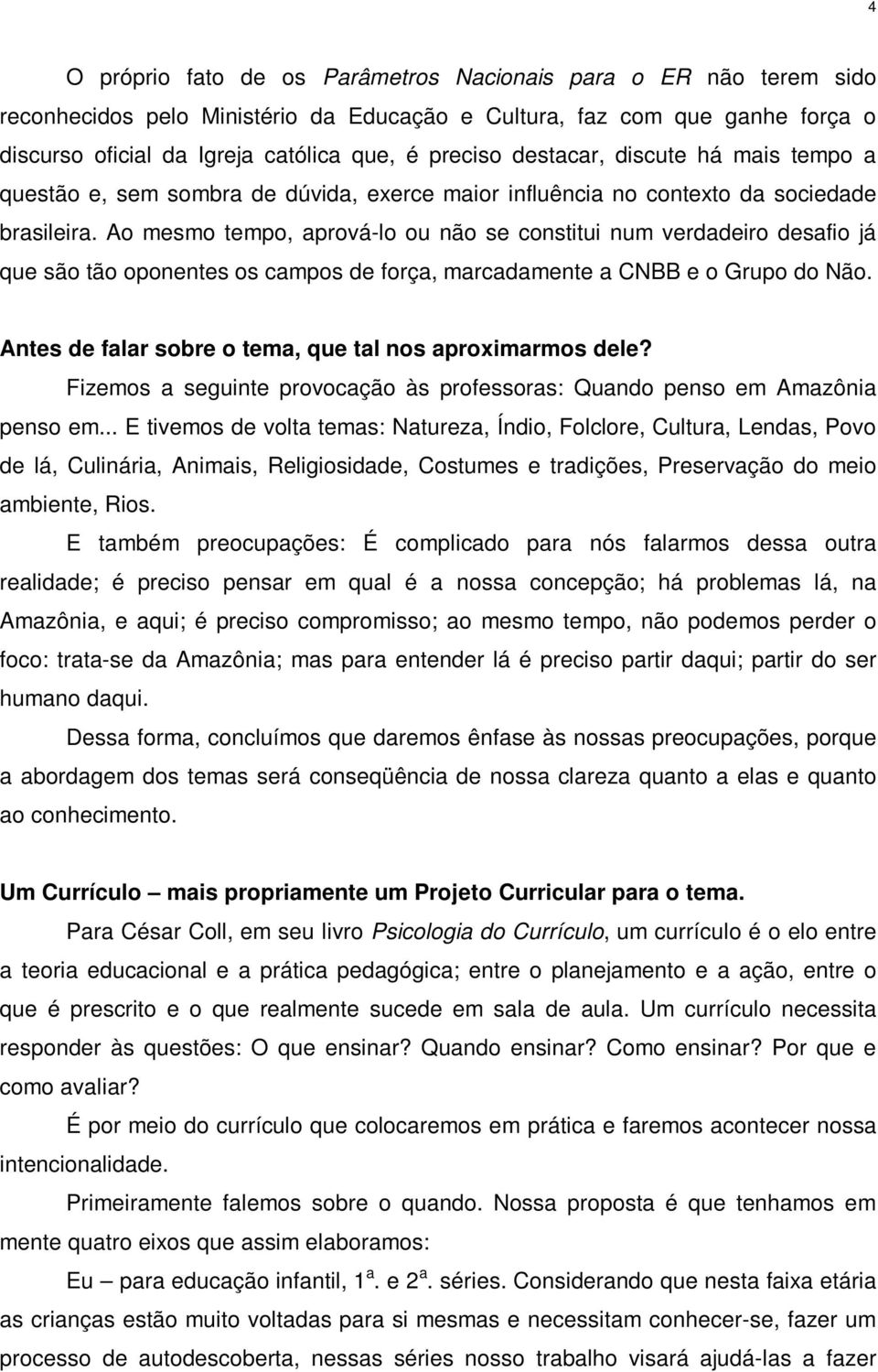 Ao mesmo tempo, aprová-lo ou não se constitui num verdadeiro desafio já que são tão oponentes os campos de força, marcadamente a CNBB e o Grupo do Não.