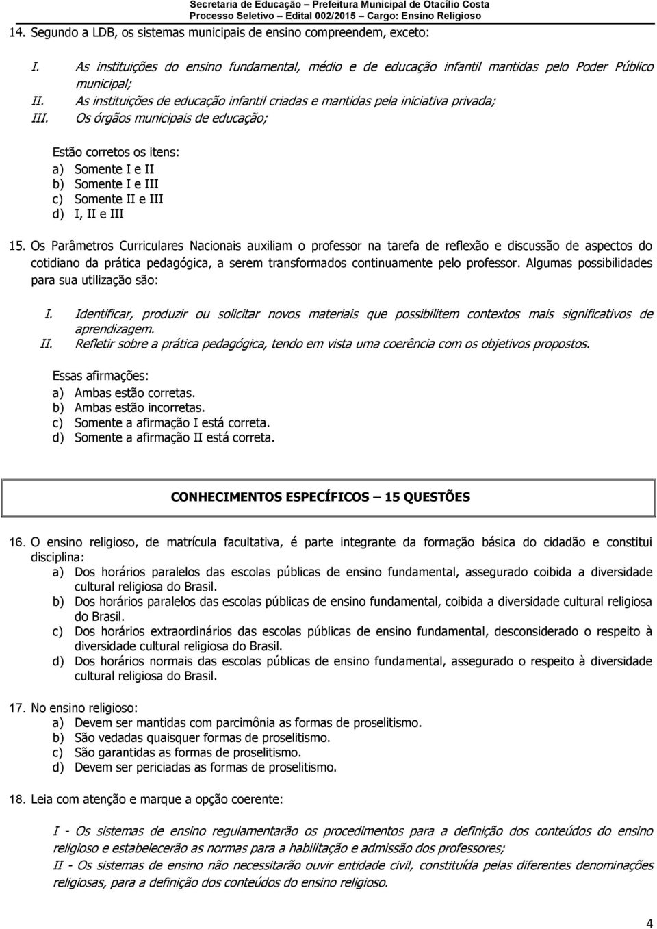 Os órgãos municipais de educação; Estão corretos os itens: a) Somente I e II b) Somente I e III c) Somente II e III d) I, II e III 15.