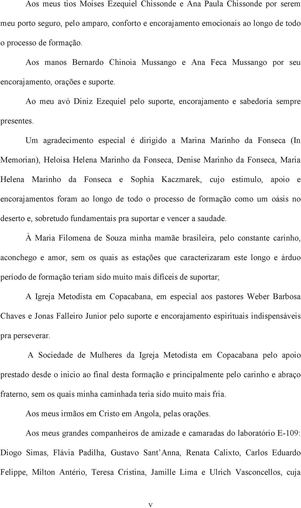 Um agradecimento especial é dirigido a Marina Marinho da Fonseca (In Memorian), Heloisa Helena Marinho da Fonseca, Denise Marinho da Fonseca, Maria Helena Marinho da Fonseca e Sophia Kaczmarek, cujo