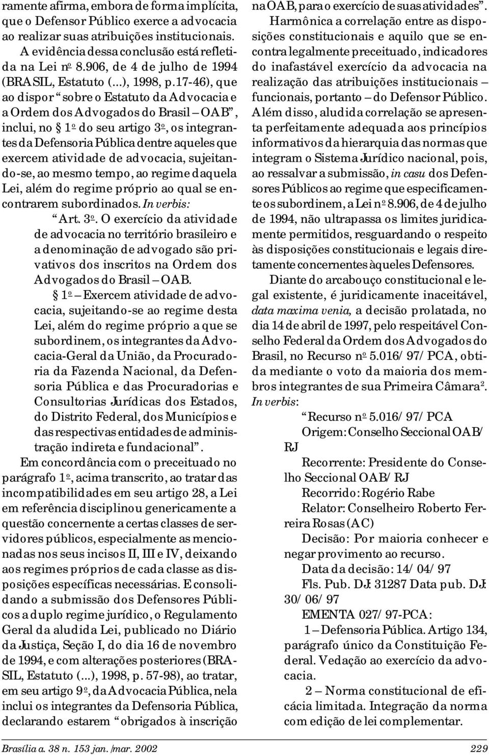 17-46), que ao dispor sobre o Estatuto da Advocacia e a Ordem dos Advogados do Brasil OAB, inclui, no 1 o do seu artigo 3 o, os integrantes da Defensoria Pública dentre aqueles que exercem atividade