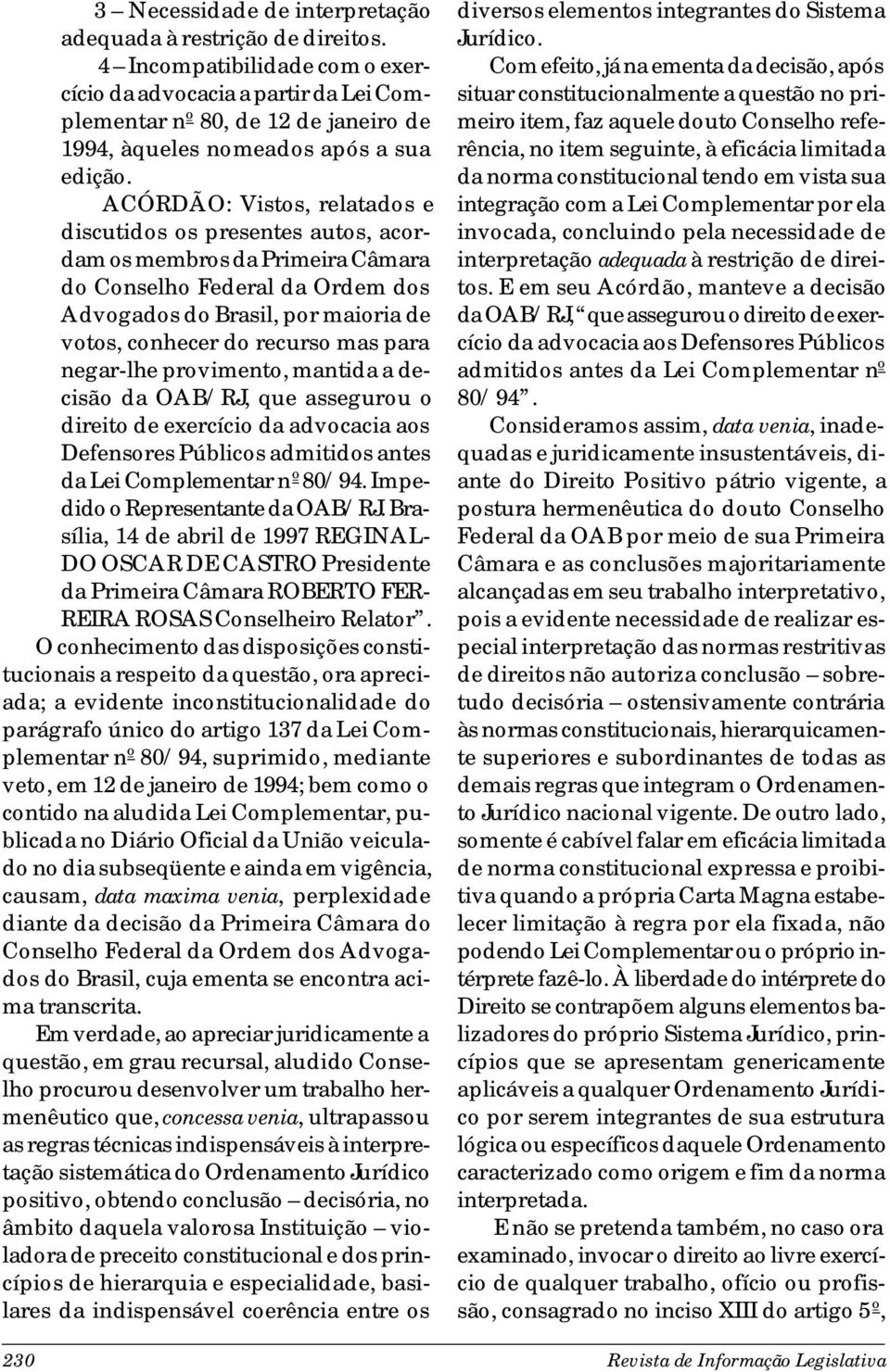 ACÓRDÃO: Vistos, relatados e discutidos os presentes autos, acordam os membros da Primeira Câmara do Conselho Federal da Ordem dos Advogados do Brasil, por maioria de votos, conhecer do recurso mas