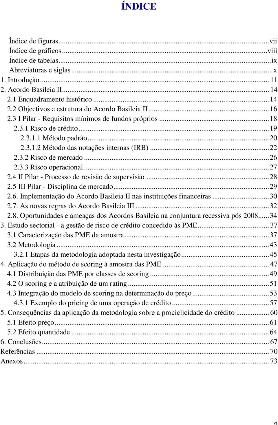 .. 20 2.3.1.2 Método das notações internas (IRB)... 22 2.3.2 Risco de mercado... 26 2.3.3 Risco operacional... 27 2.4 II Pilar - Processo de revisão de supervisão... 28 2.