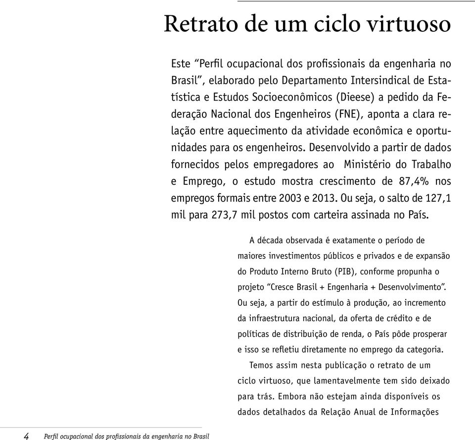 Desenvolvido a partir de dados fornecidos pelos empregadores ao Ministério do Trabalho e Emprego, o estudo mostra crescimento de 87,4% nos empregos formais entre 2003 e 2013.