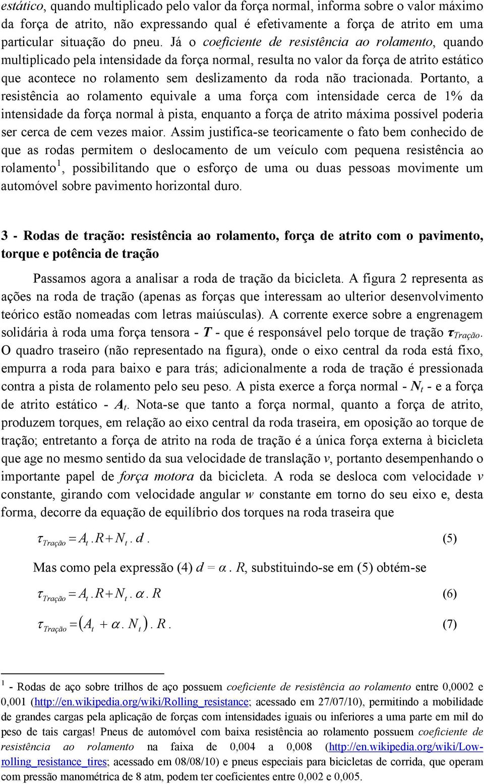 Porano, a resisência ao rolameno equivale a uma força com inensidade cerca de 1% da inensidade da força normal à pisa, enquano a força de ario máxima possível poderia ser cerca de cem vezes maior.