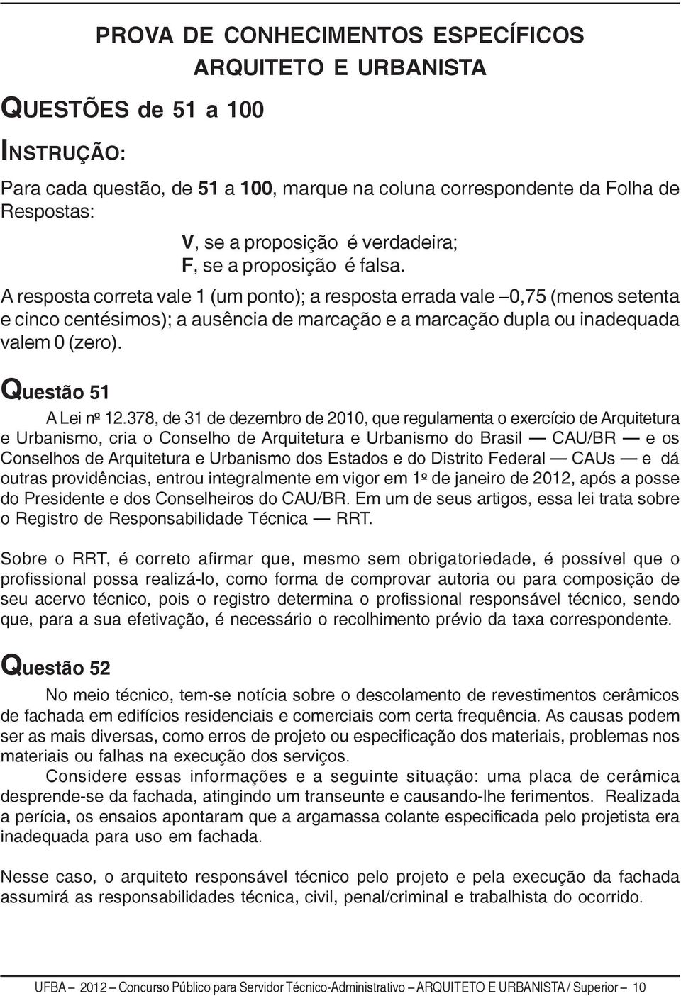 A resposta correta vale 1 (um ponto); a resposta errada vale 0,75 (menos setenta e cinco centésimos); a ausência de marcação e a marcação dupla ou inadequada valem 0 (zero). Questão 51 A Lei n o 12.