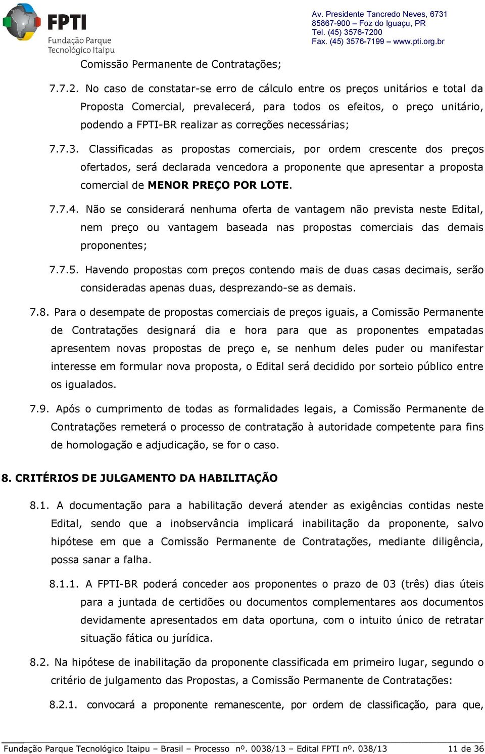 necessárias; 7.7.3. Classificadas as propostas comerciais, por ordem crescente dos preços ofertados, será declarada vencedora a proponente que apresentar a proposta comercial de MENOR PREÇO POR LOTE.